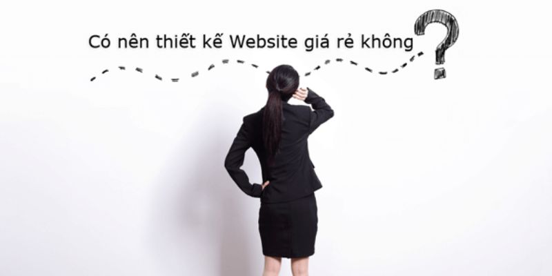 Vậy có nên thiết kế website giá rẻ hay không?