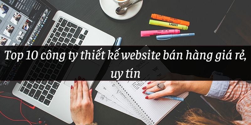 Top 10 công ty thiết kế website bán hàng giá rẻ, uy tín