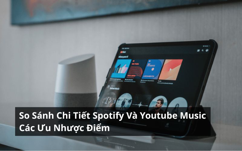 so-sanh-chi-tiet-spotify-va-youtube-music